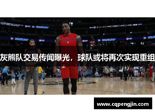 灰熊队交易传闻曝光，球队或将再次实现重组