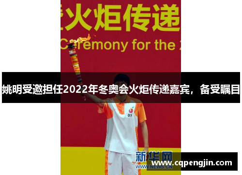 姚明受邀担任2022年冬奥会火炬传递嘉宾，备受瞩目