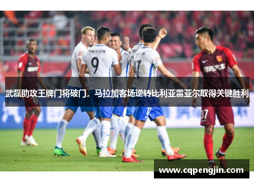 武磊助攻王牌门将破门，马拉加客场逆转比利亚雷亚尔取得关键胜利