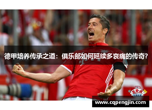 德甲培养传承之道：俱乐部如何延续多哀痛的传奇？