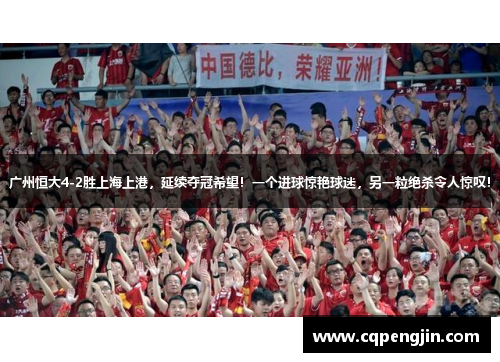 广州恒大4-2胜上海上港，延续夺冠希望！一个进球惊艳球迷，另一粒绝杀令人惊叹！