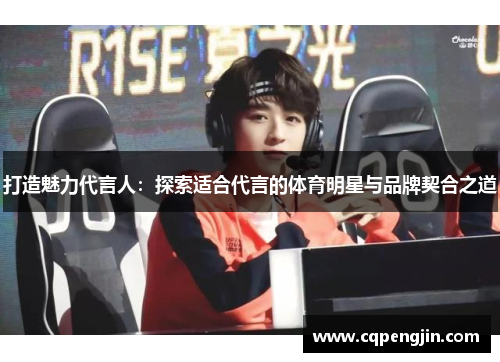 打造魅力代言人：探索适合代言的体育明星与品牌契合之道
