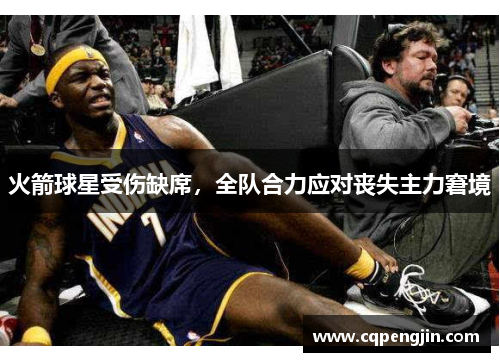 火箭球星受伤缺席，全队合力应对丧失主力窘境