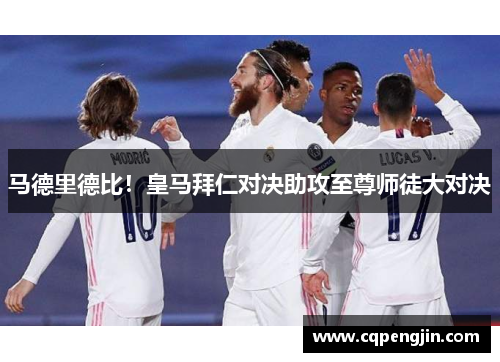 马德里德比！皇马拜仁对决助攻至尊师徒大对决