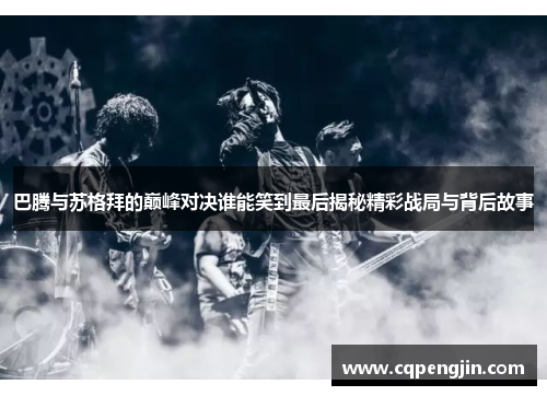 巴腾与苏格拜的巅峰对决谁能笑到最后揭秘精彩战局与背后故事