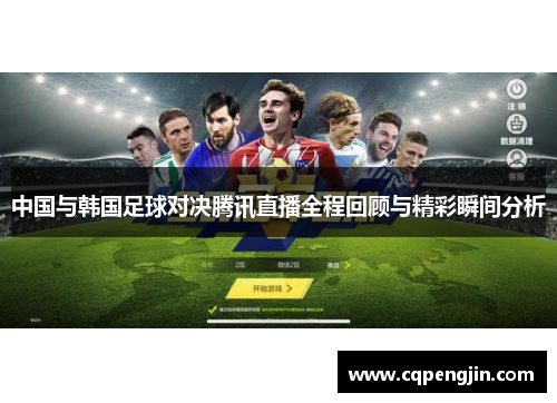 中国与韩国足球对决腾讯直播全程回顾与精彩瞬间分析