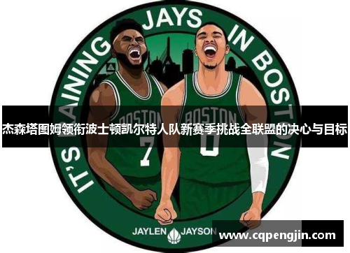 杰森塔图姆领衔波士顿凯尔特人队新赛季挑战全联盟的决心与目标