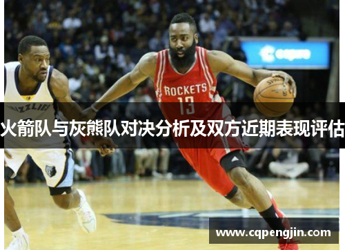 火箭队与灰熊队对决分析及双方近期表现评估