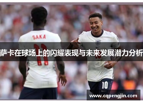 萨卡在球场上的闪耀表现与未来发展潜力分析