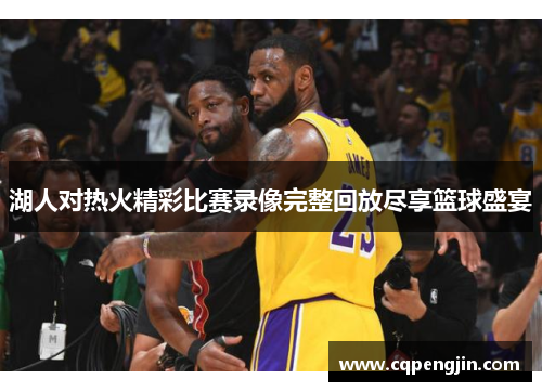 湖人对热火精彩比赛录像完整回放尽享篮球盛宴