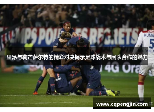 里昂与勒芒萨尔特的精彩对决揭示足球战术与团队合作的魅力