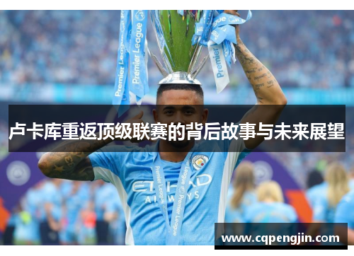 卢卡库重返顶级联赛的背后故事与未来展望